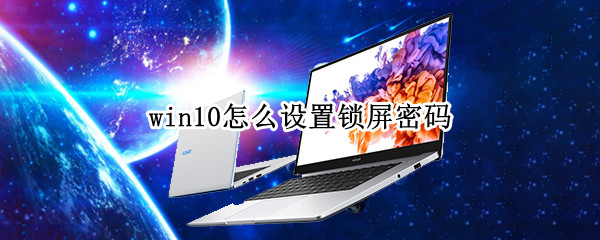 win10怎么设置锁屏密码（电脑win10怎么设置锁屏密码）