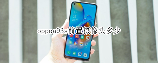 oppoa93s前置摄像头多少（oppoa93后置摄像头像素）