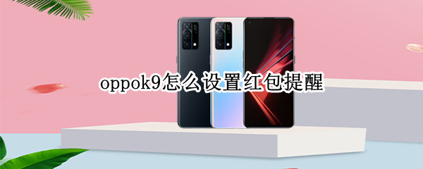 oppok9怎么设置红包提醒 oppoa9怎么设置红包提醒