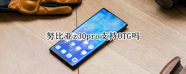 努比亚z30pro支持OTG吗 努比亚z30pro支持红外吗