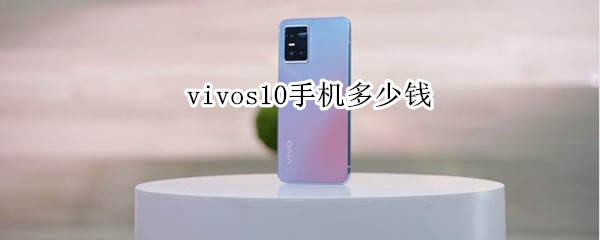 vivos10手机多少钱（vivos10手机大概多少钱）