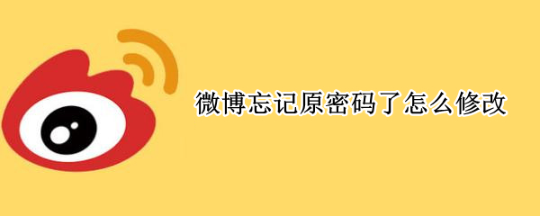 微博忘记原密码了怎么修改（微博忘记原密码了怎么修改手机号）