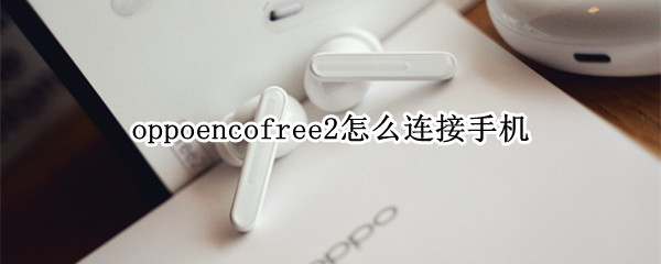 oppoencofree2怎么连接手机（oppoencofree2连接电脑）