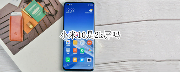 小米10是2k屏吗 小米10是2k分辨率吗