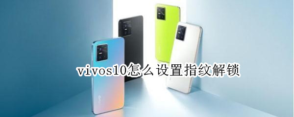 vivos10怎么设置指纹解锁 vivo s10怎么设置指纹解锁