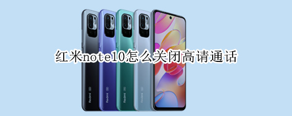 红米note10怎么关闭高请通话 红米note10pro怎么关闭高清通话