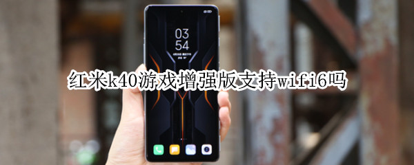 红米k40游戏增强版支持wifi6吗（redmik40游戏增强版支持wifi6吗）