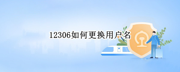 12306如何更换用户名 12306用户名