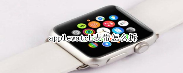 applewatch表带怎么拆 apple watch的表带怎么拆卸