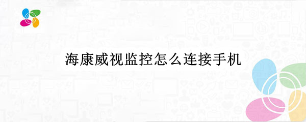 海康威视监控怎么连接手机（海康威视监控怎么连接手机时找不到热点）