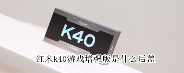 红米k40游戏增强版是什么后盖（红米k40游戏版后盖材质）