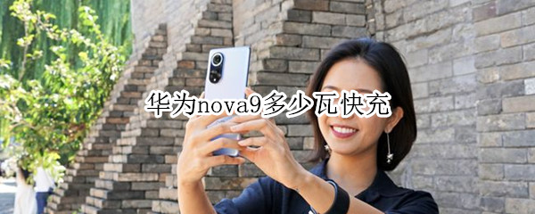 华为nova9多少瓦快充（华为nova9多少瓦充电器）