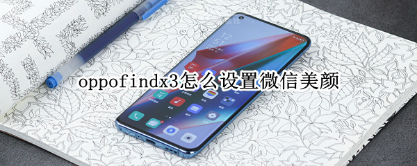 oppofindx3怎么设置微信美颜 oppofindx3 pro微信视频美颜