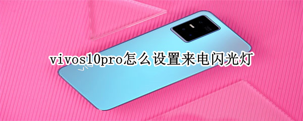 vivos10pro怎么设置来电闪光灯 vivo s10怎么设置来电闪光灯