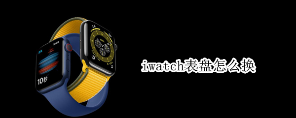 iwatch表盘怎么换 iwatch表盘怎么换不了