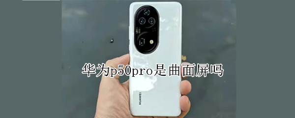 华为p50pro是曲面屏吗 华为p50pro是曲面屏吗?