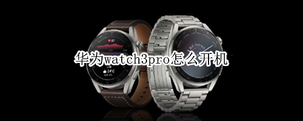 华为watch3pro怎么开机（华为watch3pro开机动画）