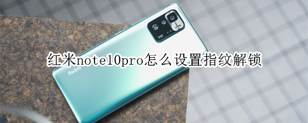 红米note10pro怎么设置指纹解锁（红米note10pro带指纹解锁吗）