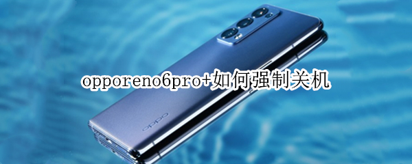 opporeno6pro+如何强制关机 opporeno6pro自动关机