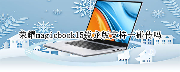 荣耀magicbook15锐龙版支持一碰传吗 荣耀magicbook15锐龙版缺点