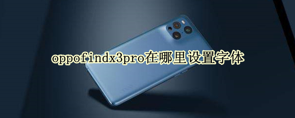 oppofindx3pro在哪里设置字体（手机oppofindx3字体怎么设置）