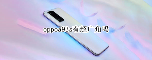 oppoa93s有超广角吗（oppoa93超广角在哪儿拍）