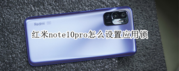 红米note10pro怎么设置应用锁 红米note10pro怎么锁定应用