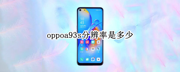 oppoa93s分辨率是多少 oppoa92s分辨率是多少