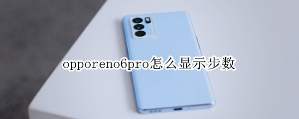 opporeno6pro怎么显示步数 oppo reno 6怎么显示步数