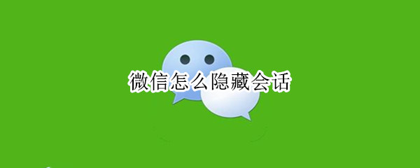 微信怎么隐藏会话（微信怎么隐藏会话且收到新消息也不弹出）