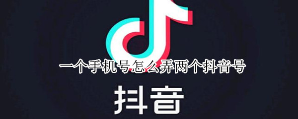 一个手机号怎么弄两个抖音号（一个手机号怎么弄两个抖音号啊）