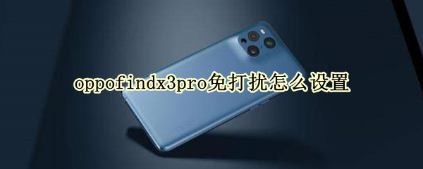 oppofindx3pro免打扰怎么设置（opporeno3pro免打扰怎么设置手动开启）