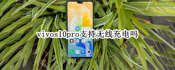 vivos10pro支持无线充电吗（vivos10可以用无线充电器吗）