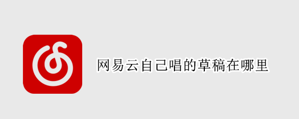 网易云自己唱的草稿在哪里 网易云自己唱的草稿在哪里找