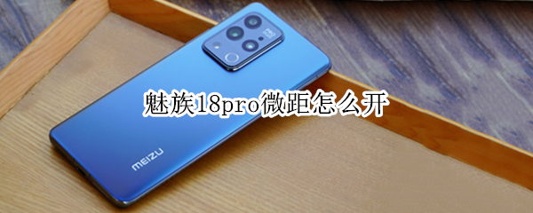 魅族18pro微距怎么开 魅族18pro 微距