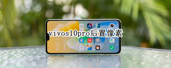 vivos10pro后置像素（vivos10pro后置像素值相比于上一代提升了多少）