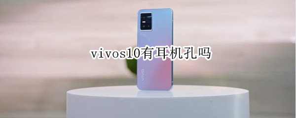 vivos10有耳机孔吗 vivos10耳机孔和充电孔是一个吗