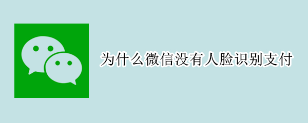 为什么微信没有人脸识别支付 为什么微信没有人脸识别支付只有指纹支付