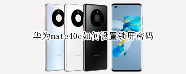 华为mate40e如何设置锁屏密码 华为mate40e怎么设置锁屏