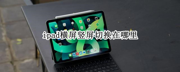 ipad横屏竖屏切换在哪里 ipad横屏竖屏切换在哪里2018