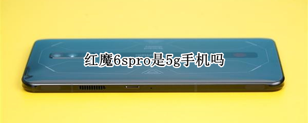 红魔6spro是5g手机吗（红魔6spro中关村）