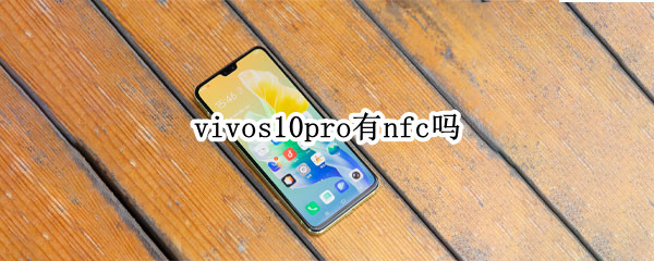 vivos10pro有nfc吗（vivos10pro支持NFC吗）