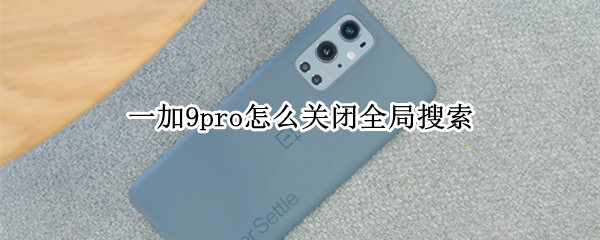 一加9pro怎么关闭全局搜索（一加手机关闭全局搜索）