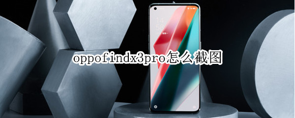 oppofindx3pro怎么截图 oppofindx3 pro怎么截图