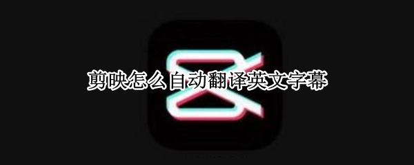 剪映怎么自动翻译英文字幕 剪映怎么自动翻译中文字幕