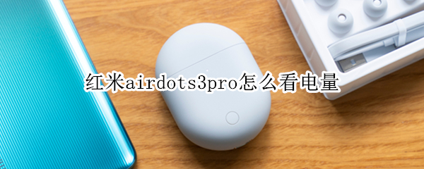 红米airdots3pro怎么看电量（红米airdots3查看电量）