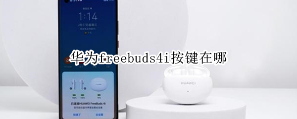 华为freebuds4i按键在哪 华为freebuds4i快捷键