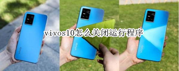 vivos10怎么关闭运行程序 vivos10手机怎样关闭运行程序