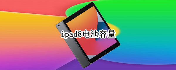 ipad8电池容量（iPad8电池容量多大）