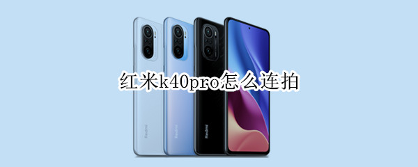 红米k40pro怎么连拍 红米k40pro拍照教程